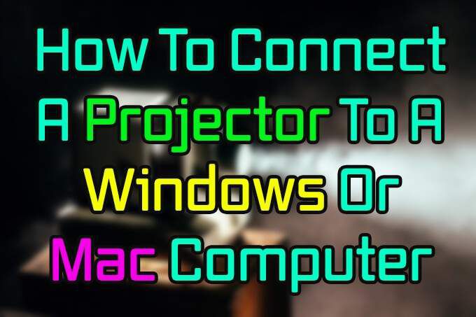 Cách kết nối máy chiếu với máy tính Windows hoặc Mac