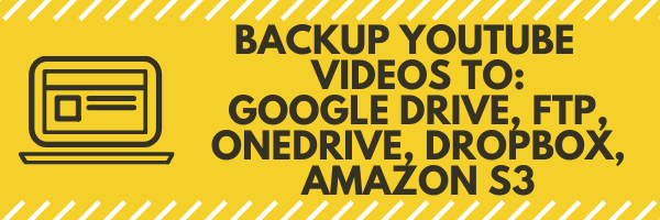 Bulletproof YouTube Videos - Backup to Google Drive, Dropbox, OneDrive, Amazon S3, FTP 1
